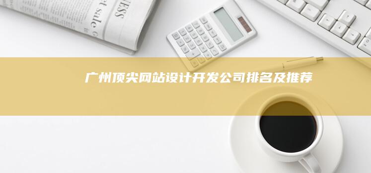 广州顶尖网站设计开发公司排名及推荐